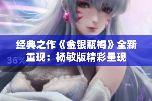 经典之作《金银瓶梅》全新重现：杨敏版精彩呈现