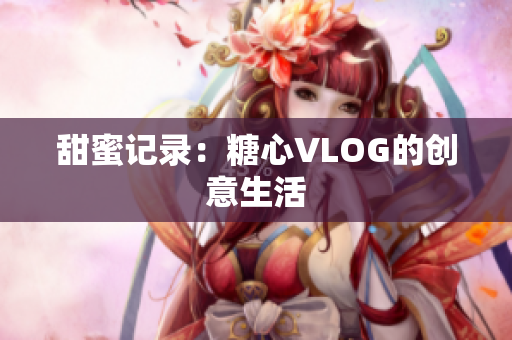 甜蜜记录：糖心VLOG的创意生活