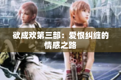欲成欢第三部：爱恨纠缠的情感之路