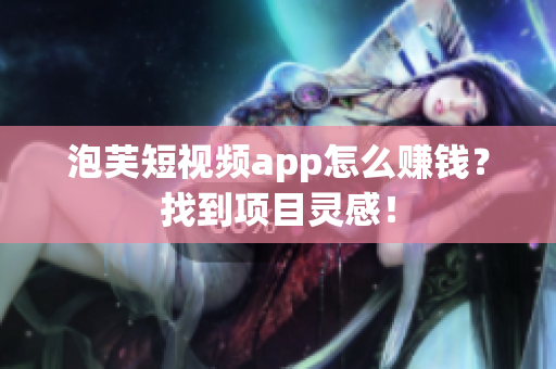 泡芙短视频app怎么赚钱？找到项目灵感！