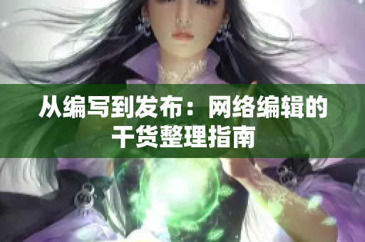 从编写到发布：网络编辑的干货整理指南