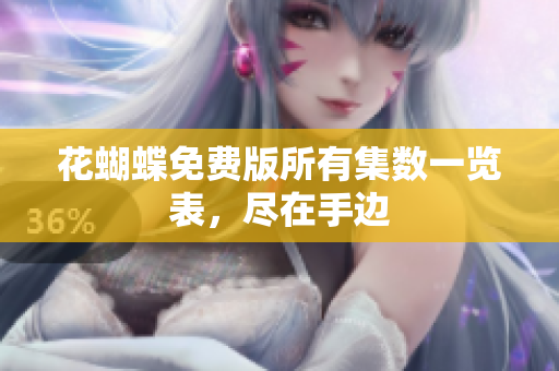 花蝴蝶免费版所有集数一览表，尽在手边