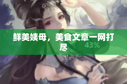 鲜美姨母，美食文章一网打尽