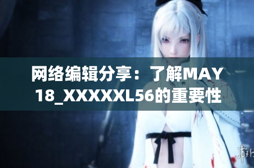 网络编辑分享：了解MAY18_XXXXXL56的重要性