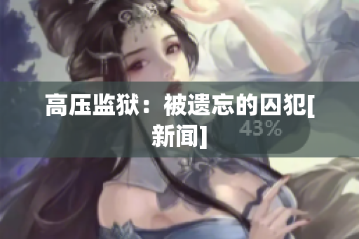 高压监狱：被遗忘的囚犯[新闻]