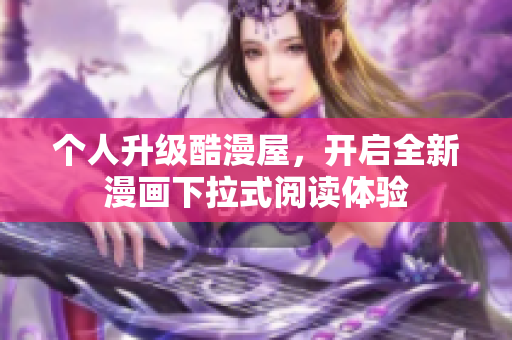 个人升级酷漫屋，开启全新漫画下拉式阅读体验