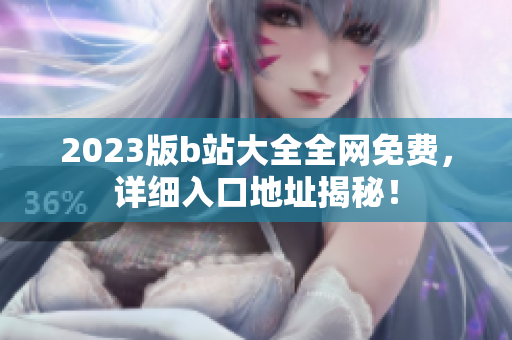 2023版b站大全全网免费，详细入口地址揭秘！