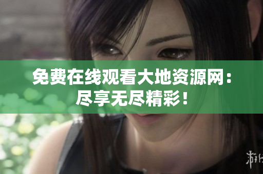 免费在线观看大地资源网：尽享无尽精彩！