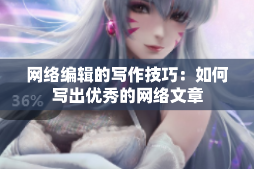 网络编辑的写作技巧：如何写出优秀的网络文章