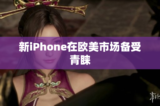 新iPhone在欧美市场备受青睐