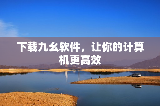 下载九幺软件，让你的计算机更高效