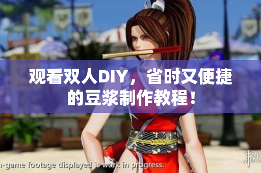 观看双人DIY，省时又便捷的豆浆制作教程！
