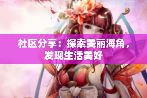 社区分享：探索美丽海角，发现生活美好