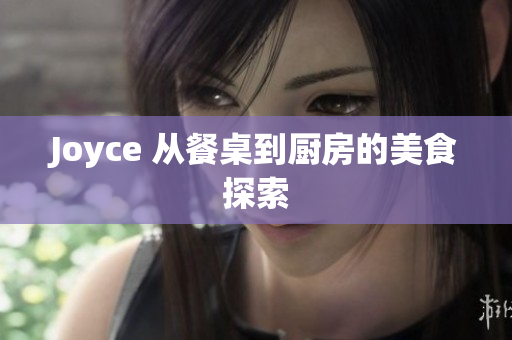 Joyce 从餐桌到厨房的美食探索
