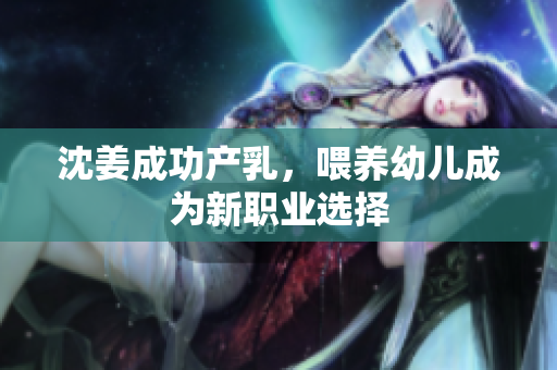 沈姜成功产乳，喂养幼儿成为新职业选择