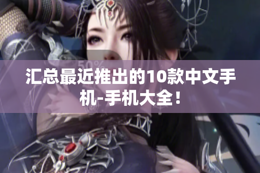 汇总最近推出的10款中文手机-手机大全！