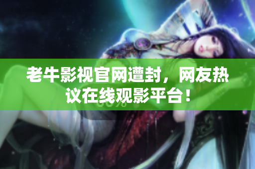 老牛影视官网遭封，网友热议在线观影平台！