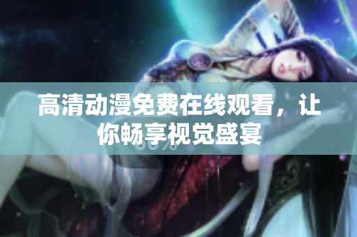 高清动漫免费在线观看，让你畅享视觉盛宴