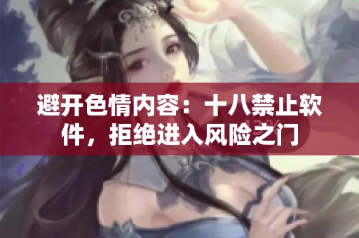 避开色情内容：十八禁止软件，拒绝进入风险之门