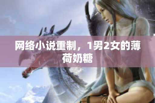 网络小说重制，1男2女的薄荷奶糖