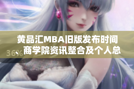黄品汇MBA旧版发布时间、商学院资讯整合及个人总结