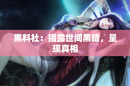 黑料社：揭露世间黑暗，呈现真相