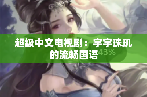 超级中文电视剧：字字珠玑的流畅国语