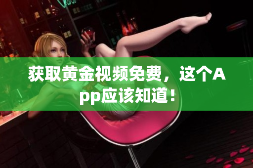 获取黄金视频免费，这个App应该知道！