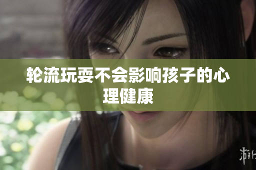 轮流玩耍不会影响孩子的心理健康