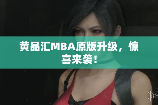 黄品汇MBA原版升级，惊喜来袭！