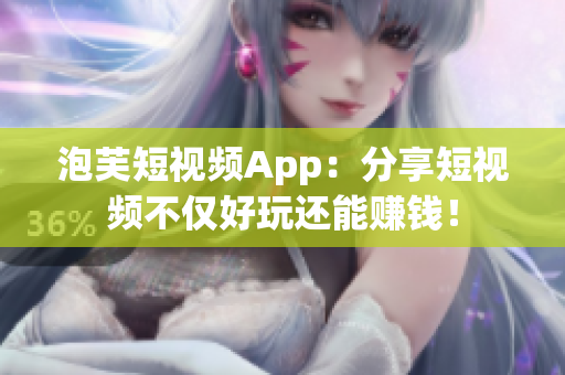 泡芙短视频App：分享短视频不仅好玩还能赚钱！