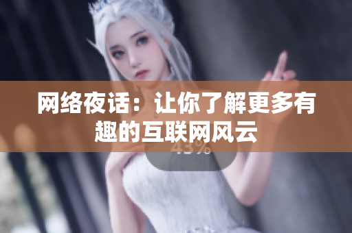 网络夜话：让你了解更多有趣的互联网风云