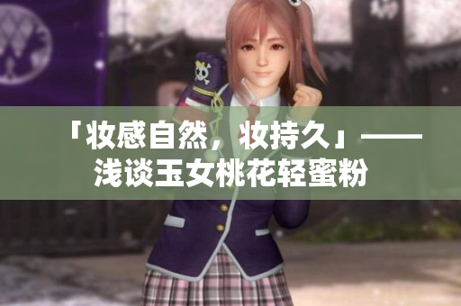 「妆感自然，妆持久」——浅谈玉女桃花轻蜜粉
