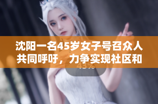 沈阳一名45岁女子号召众人共同呼吁，力争实现社区和谐。