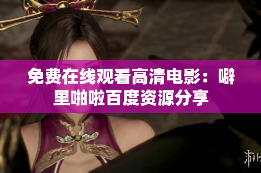 免费在线观看高清电影：噼里啪啦百度资源分享