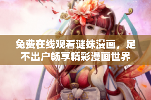 免费在线观看谜妹漫画，足不出户畅享精彩漫画世界