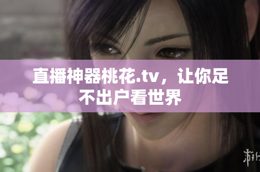 直播神器桃花.tv，让你足不出户看世界