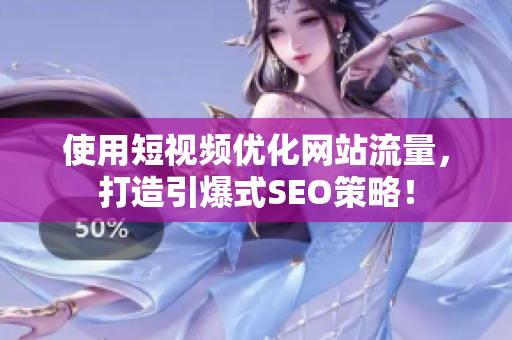 使用短视频优化网站流量，打造引爆式SEO策略！