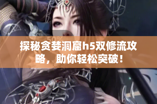 探秘贪婪洞窟h5双修流攻略，助你轻松突破！