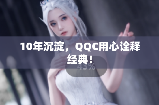 10年沉淀，QQC用心诠释经典！