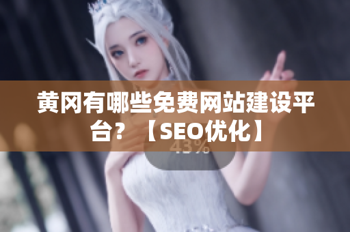 黄冈有哪些免费网站建设平台？【SEO优化】