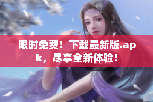 限时免费！下载最新版.apk，尽享全新体验！