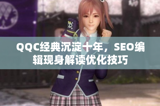 QQC经典沉淀十年，SEO编辑现身解读优化技巧
