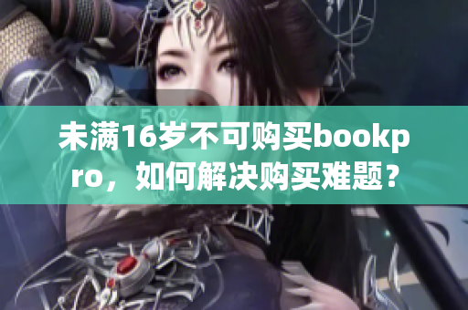 未满16岁不可购买bookpro，如何解决购买难题？