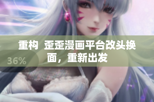 重构  歪歪漫画平台改头换面，重新出发