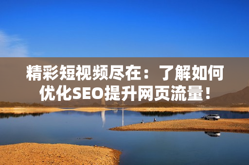 精彩短视频尽在：了解如何优化SEO提升网页流量！