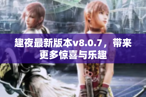 趣夜最新版本v8.0.7，带来更多惊喜与乐趣