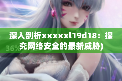 深入剖析xxxxxl19d18：探究网络安全的最新威胁)