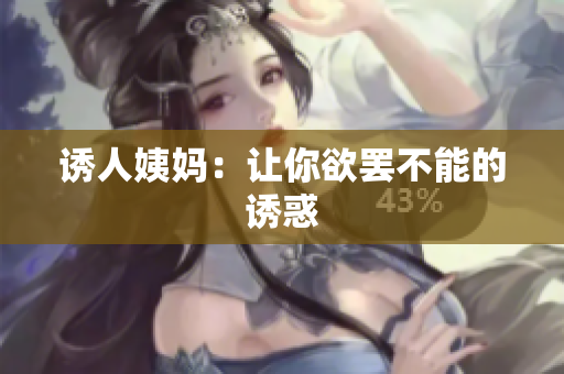 诱人姨妈：让你欲罢不能的诱惑