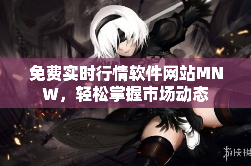 免费实时行情软件网站MNW，轻松掌握市场动态